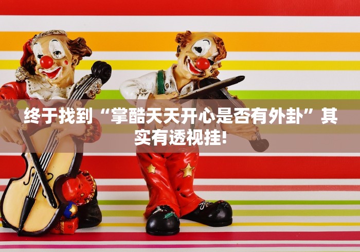 终于找到“掌酷天天开心是否有外卦”其实有透视挂!