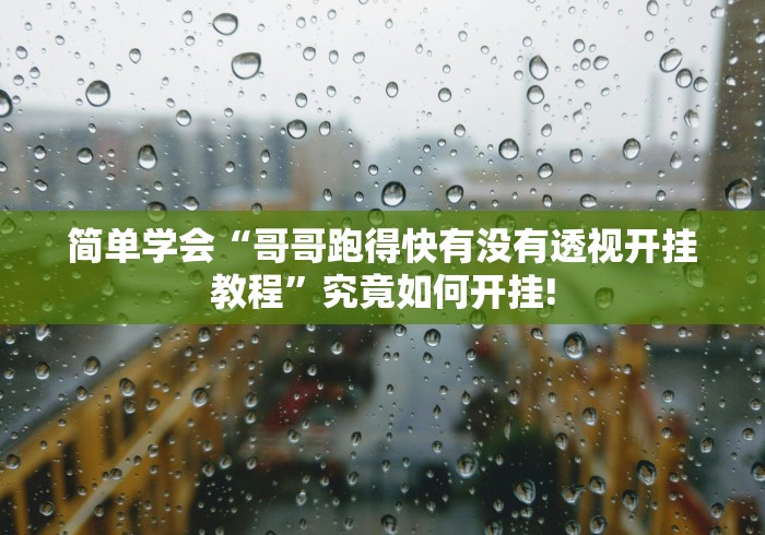 简单学会“哥哥跑得快有没有透视开挂教程”究竟如何开挂!