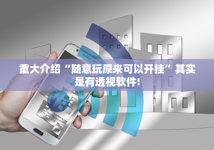 重大介绍“随意玩原来可以开挂”其实是有透视软件!