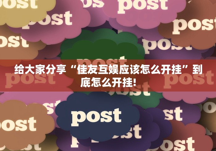 给大家分享“佳友互娱应该怎么开挂”到底怎么开挂!