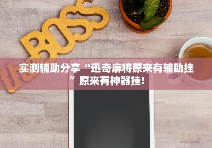 实测辅助分享“迅奇麻将原来有辅助挂”原来有神器挂!