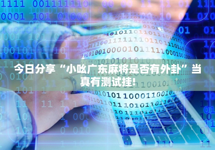 今日分享“小吆广东麻将是否有外卦”当真有测试挂!