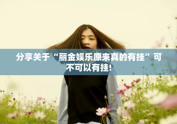 分享关于“丽金娱乐原来真的有挂”可不可以有挂!