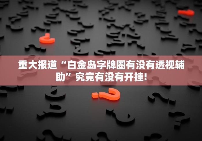 重大报道“白金岛字牌圈有没有透视辅助”究竟有没有开挂!