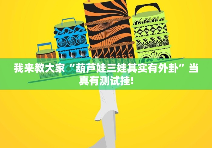 我来教大家“葫芦娃三娃其实有外卦”当真有测试挂!