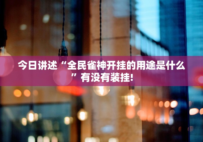 今日讲述“全民雀神开挂的用途是什么”有没有装挂!