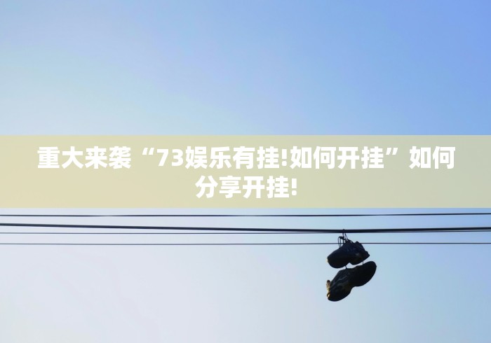 重大来袭“73娱乐有挂!如何开挂”如何分享开挂!