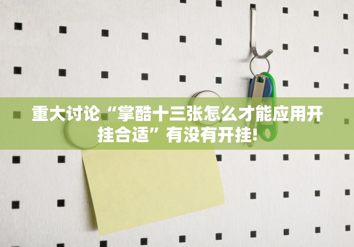 重大讨论“掌酷十三张怎么才能应用开挂合适”有没有开挂!