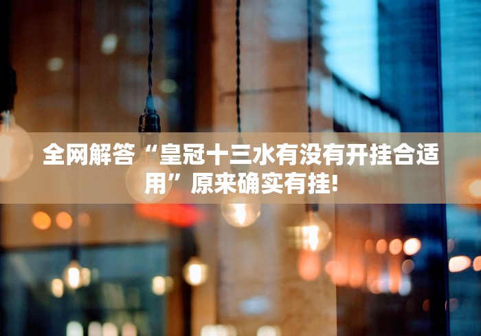 全网解答“皇冠十三水有没有开挂合适用”原来确实有挂!