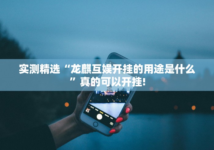 实测精选“龙麒互娱开挂的用途是什么”真的可以开挂!