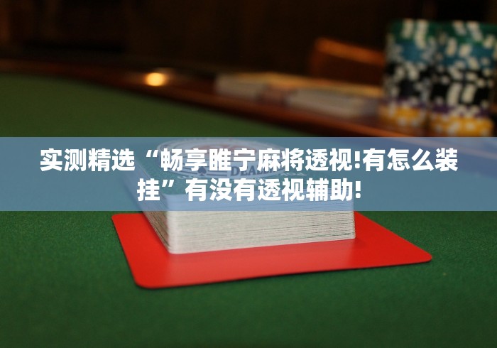 实测精选“畅享睢宁麻将透视!有怎么装挂”有没有透视辅助!