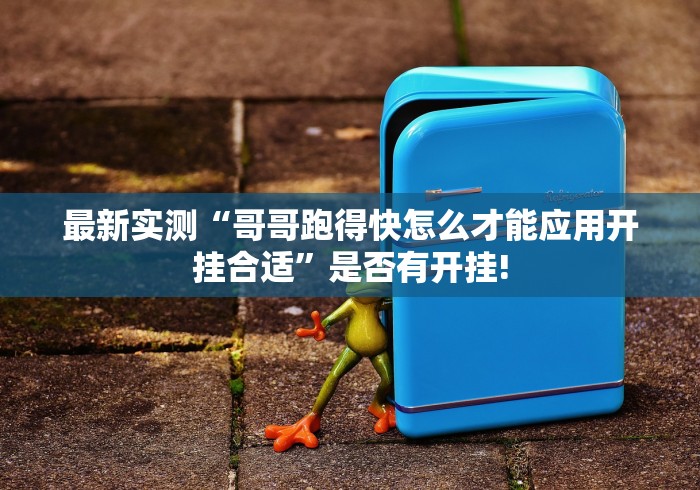 最新实测“哥哥跑得快怎么才能应用开挂合适”是否有开挂!