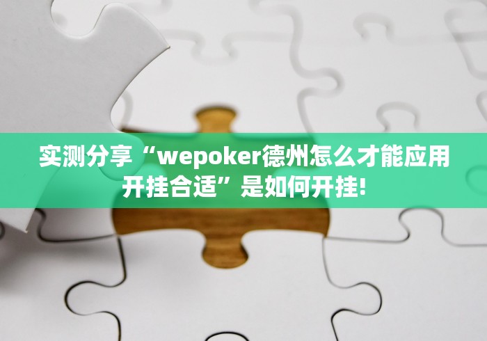 实测分享“wepoker德州怎么才能应用开挂合适”是如何开挂! 实测分享“wepoker德州怎么才能应用开挂合适”是如何开挂!