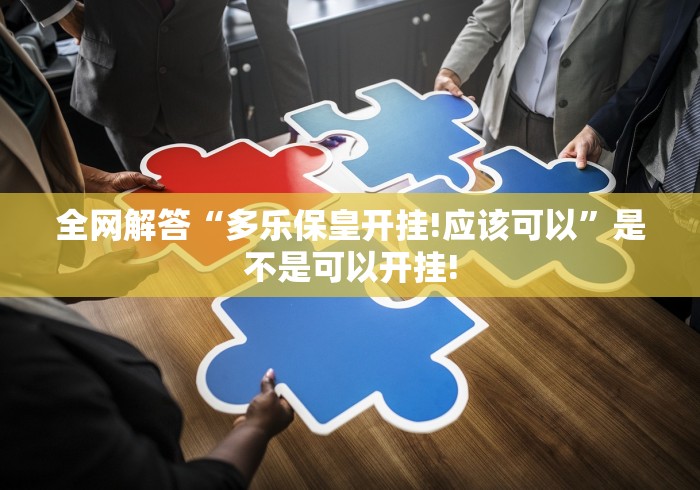 全网解答“多乐保皇开挂!应该可以”是不是可以开挂!