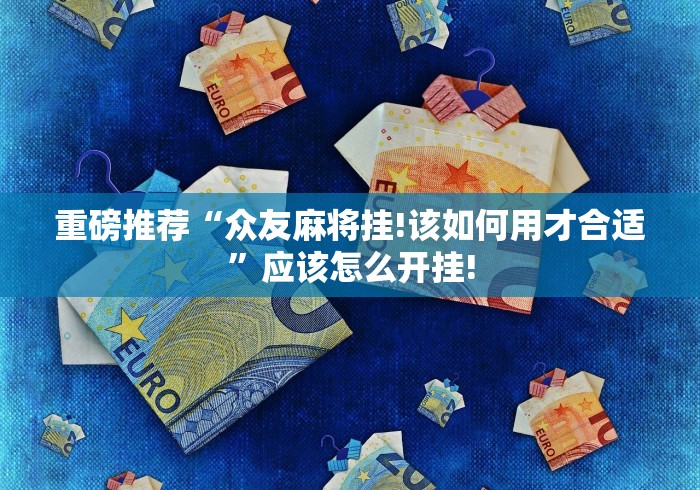 重磅推荐“众友麻将挂!该如何用才合适”应该怎么开挂!