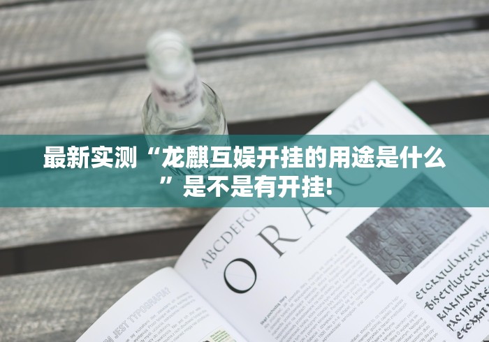 最新实测“龙麒互娱开挂的用途是什么”是不是有开挂! 最新实测“龙麒互娱开挂的用途是什么”是不是有开挂!