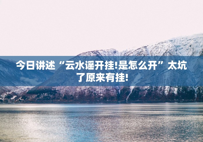 今日讲述“云水谣开挂!是怎么开”太坑了原来有挂!