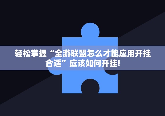 轻松掌握“全游联盟怎么才能应用开挂合适”应该如何开挂!
