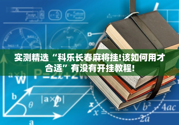 实测精选“科乐长春麻将挂!该如何用才合适”有没有开挂教程! 实测精选“科乐长春麻将挂!该如何用才合适”有没有开挂教程!