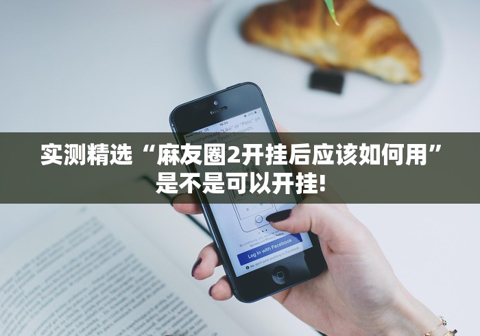 实测精选“麻友圈2开挂后应该如何用”是不是可以开挂! 实测精选“麻友圈2开挂后应该如何用”是不是可以开挂!