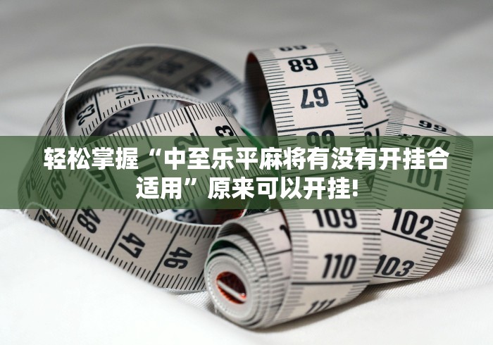 轻松掌握“中至乐平麻将有没有开挂合适用”原来可以开挂!