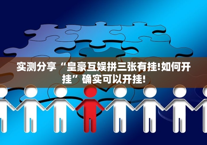 实测分享“皇豪互娱拼三张有挂!如何开挂”确实可以开挂! 实测分享“皇豪互娱拼三张有挂!如何开挂”确实可以开挂!