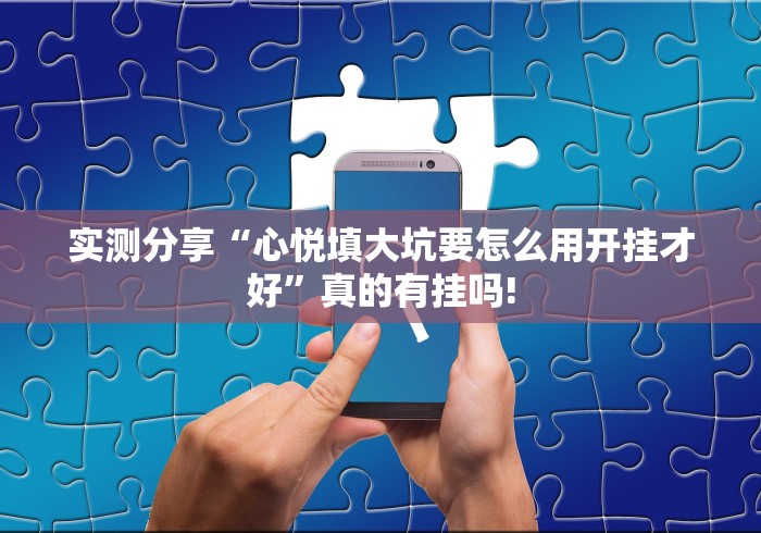 实测分享“心悦填大坑要怎么用开挂才好”真的有挂吗!