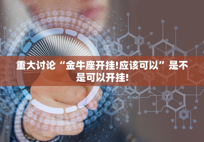 重大讨论“金牛座开挂!应该可以”是不是可以开挂!