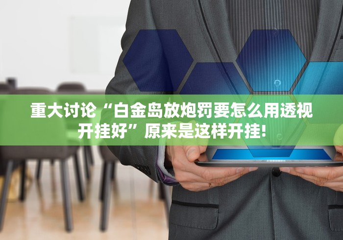 重大讨论“白金岛放炮罚要怎么用透视开挂好”原来是这样开挂!