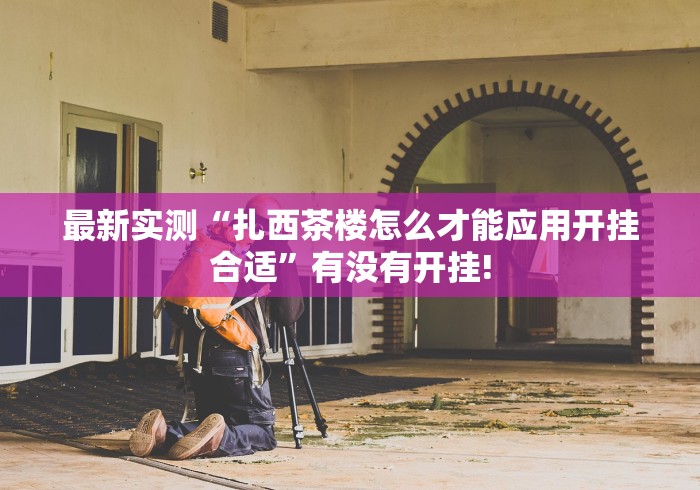 最新实测“扎西茶楼怎么才能应用开挂合适”有没有开挂!