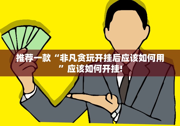 推荐一款“非凡贪玩开挂后应该如何用”应该如何开挂! 推荐一款“非凡贪玩开挂后应该如何用”应该如何开挂!