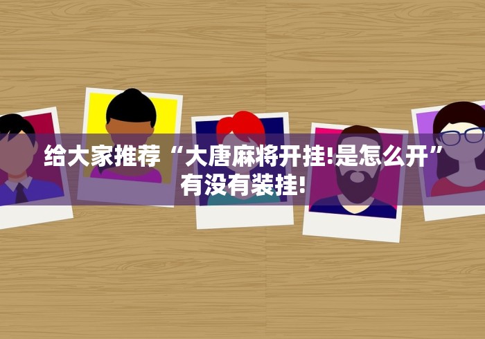 给大家推荐“大唐麻将开挂!是怎么开”有没有装挂! 给大家推荐“大唐麻将开挂!是怎么开”有没有装挂!