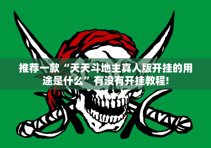 推荐一款“天天斗地主真人版开挂的用途是什么”有没有开挂教程!