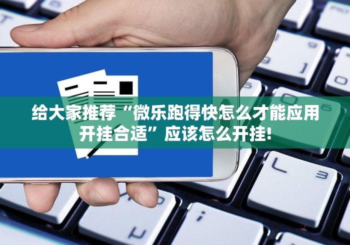 给大家推荐“微乐跑得快怎么才能应用开挂合适”应该怎么开挂!