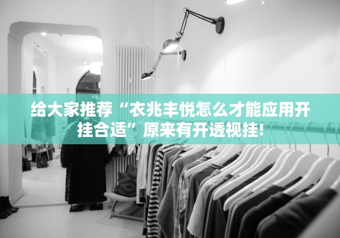 给大家推荐“衣兆丰悦怎么才能应用开挂合适”原来有开透视挂!