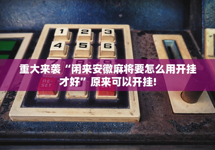 重大来袭“闲来安徽麻将要怎么用开挂才好”原来可以开挂!