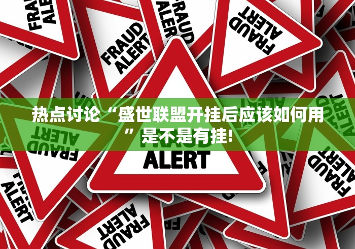 热点讨论“盛世联盟开挂后应该如何用”是不是有挂!