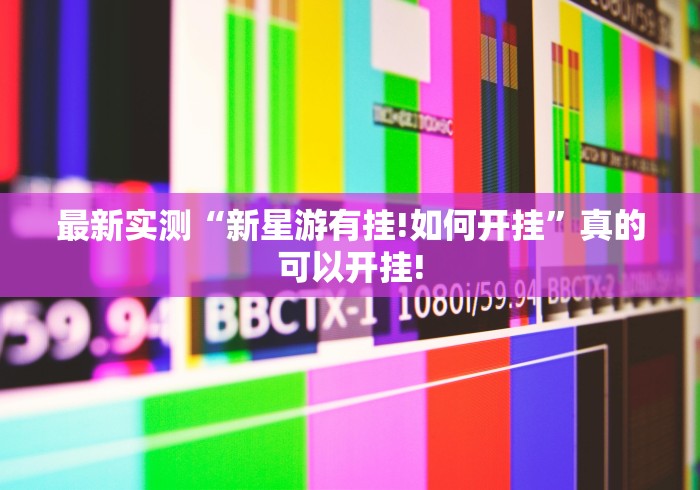最新实测“新星游有挂!如何开挂”真的可以开挂!