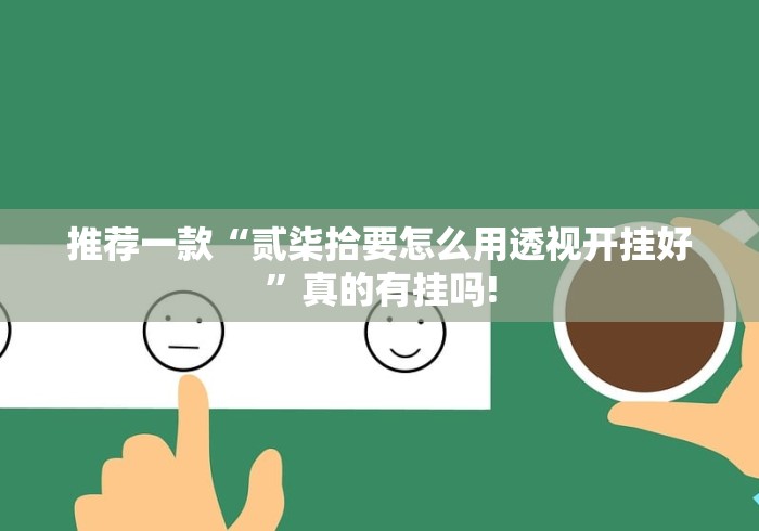 推荐一款“贰柒拾要怎么用透视开挂好”真的有挂吗!