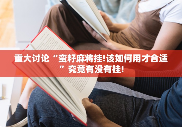 重大讨论“蛮籽麻将挂!该如何用才合适”究竟有没有挂!