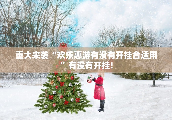 重大来袭“欢乐惠游有没有开挂合适用”有没有开挂!