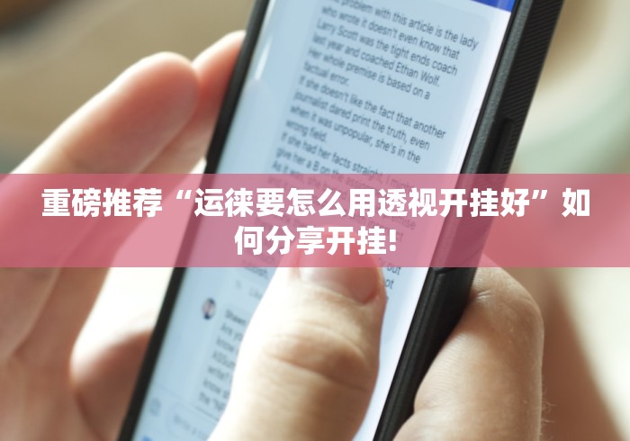 重磅推荐“运徕要怎么用透视开挂好”如何分享开挂! 重磅推荐“运徕要怎么用透视开挂好”如何分享开挂!