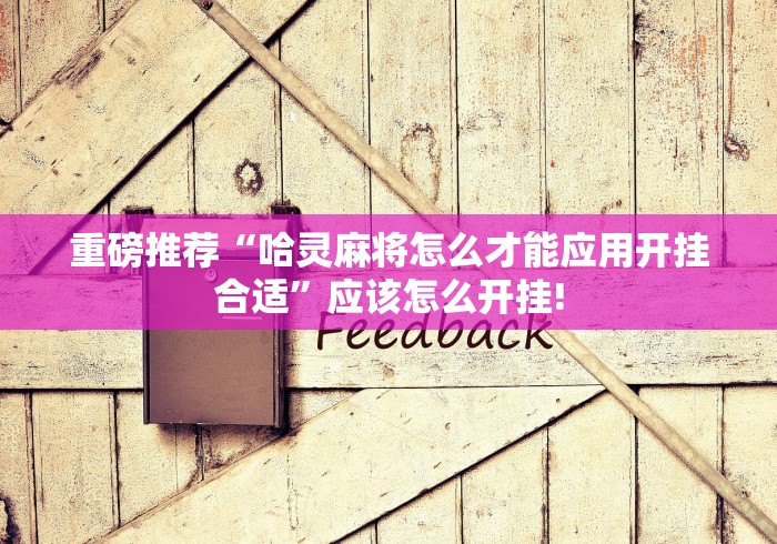 重磅推荐“哈灵麻将怎么才能应用开挂合适”应该怎么开挂!