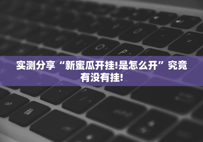 实测分享“新蜜瓜开挂!是怎么开”究竟有没有挂!