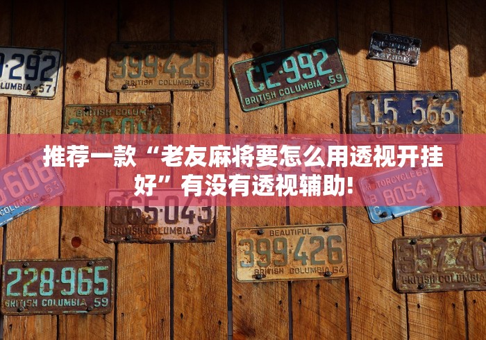 推荐一款“老友麻将要怎么用透视开挂好”有没有透视辅助! 推荐一款“老友麻将要怎么用透视开挂好”有没有透视辅助!