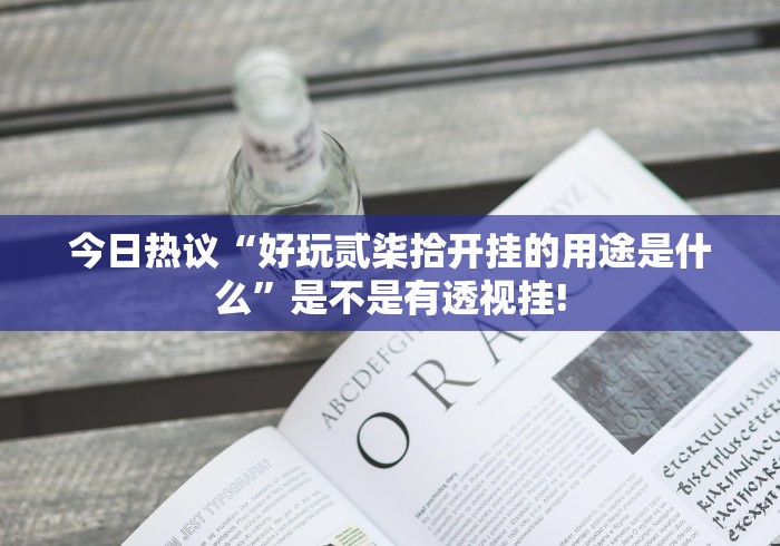今日热议“好玩贰柒拾开挂的用途是什么”是不是有透视挂! 今日热议“好玩贰柒拾开挂的用途是什么”是不是有透视挂!