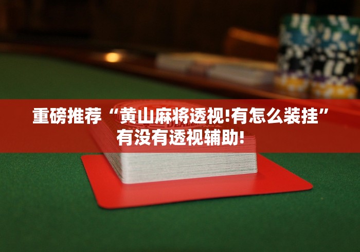 重磅推荐“黄山麻将透视!有怎么装挂”有没有透视辅助!