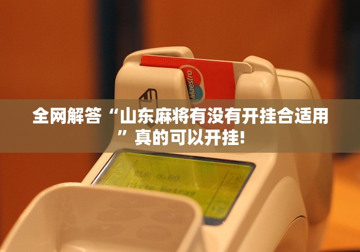 全网解答“山东麻将有没有开挂合适用”真的可以开挂! 全网解答“山东麻将有没有开挂合适用”真的可以开挂!