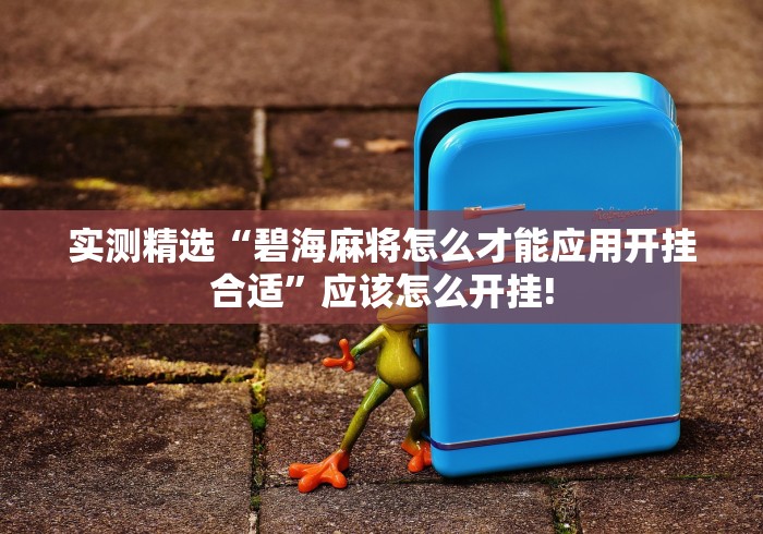 实测精选“碧海麻将怎么才能应用开挂合适”应该怎么开挂!