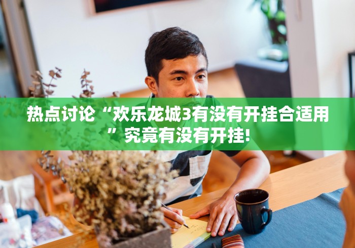 热点讨论“欢乐龙城3有没有开挂合适用”究竟有没有开挂!
